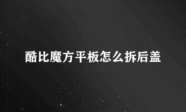 酷比魔方平板怎么拆后盖