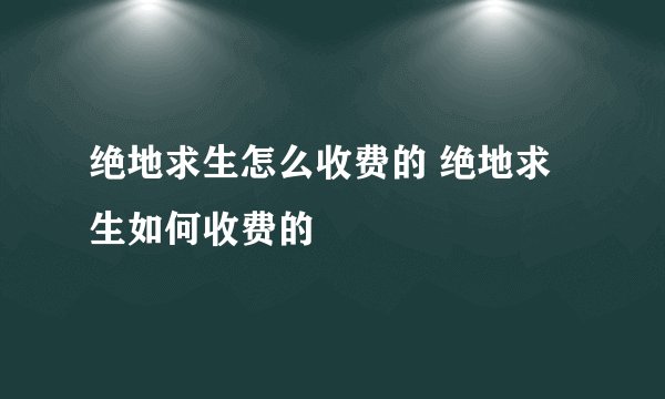 绝地求生怎么收费的 绝地求生如何收费的