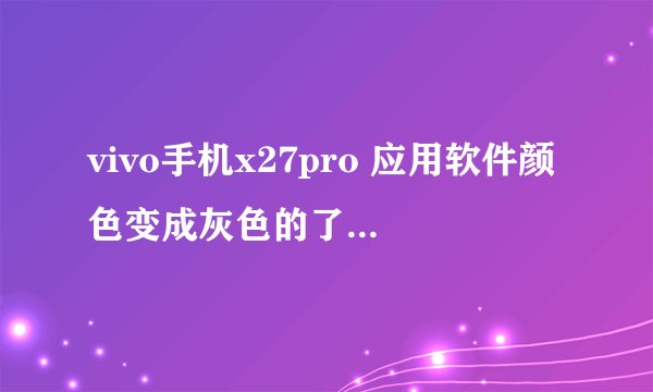 vivo手机x27pro 应用软件颜色变成灰色的了,怎样恢复原来的样子？
