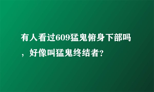 有人看过609猛鬼俯身下部吗，好像叫猛鬼终结者？