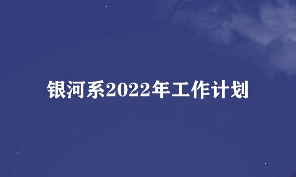 银河系2022年工作计划