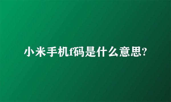 小米手机f码是什么意思?