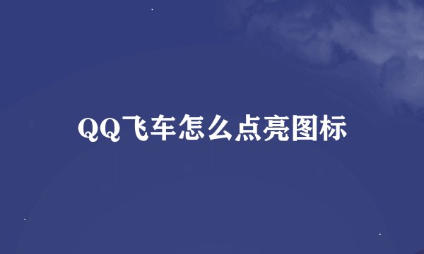 QQ飞车怎么点亮图标