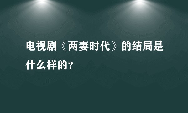 电视剧《两妻时代》的结局是什么样的？