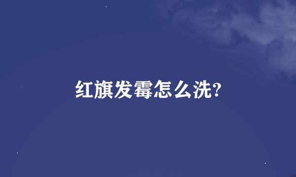 红旗发霉怎么洗?