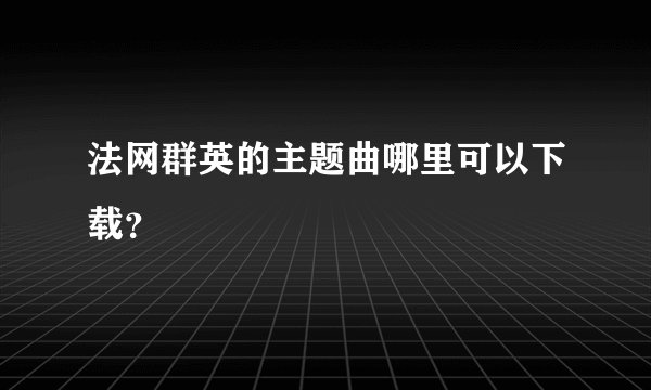 法网群英的主题曲哪里可以下载？