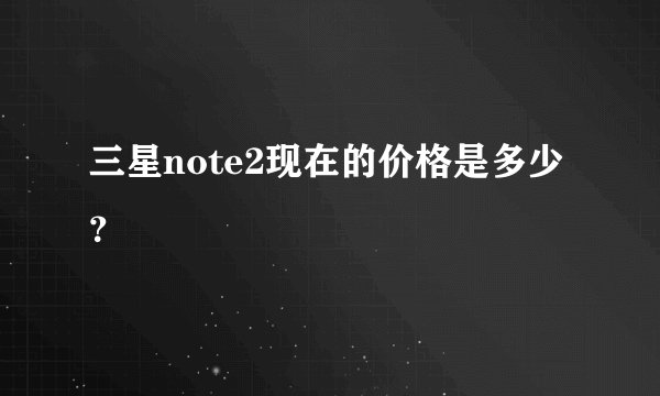 三星note2现在的价格是多少？