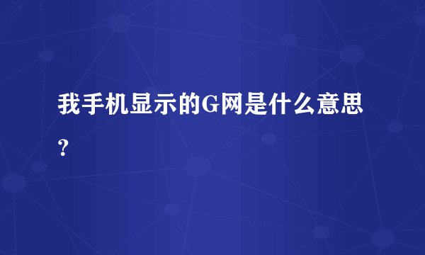 我手机显示的G网是什么意思？
