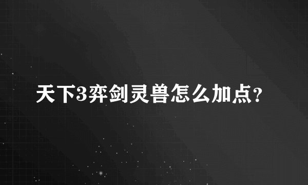 天下3弈剑灵兽怎么加点？