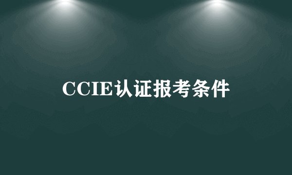 CCIE认证报考条件