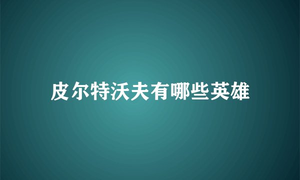 皮尔特沃夫有哪些英雄