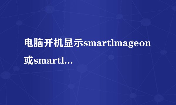 电脑开机显示smartlmageon或smartlmageoff是什么意思？