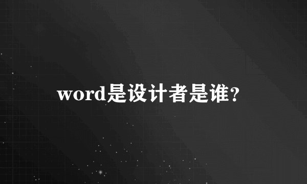 word是设计者是谁？