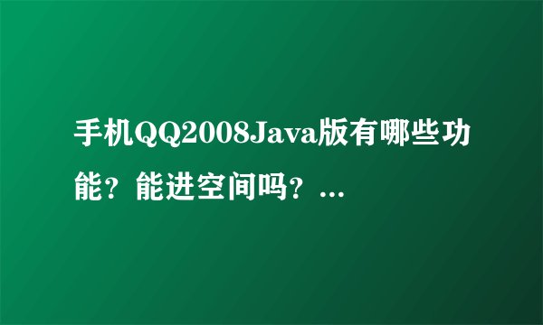 手机QQ2008Java版有哪些功能？能进空间吗？能挂Q吗？我的手机是步步高i269，里面是QQ2008吗？