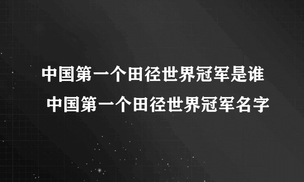 中国第一个田径世界冠军是谁 中国第一个田径世界冠军名字