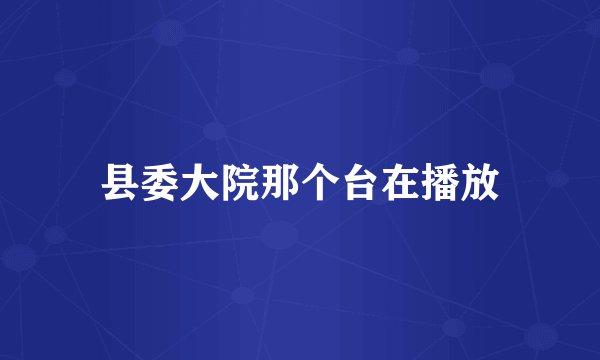 县委大院那个台在播放