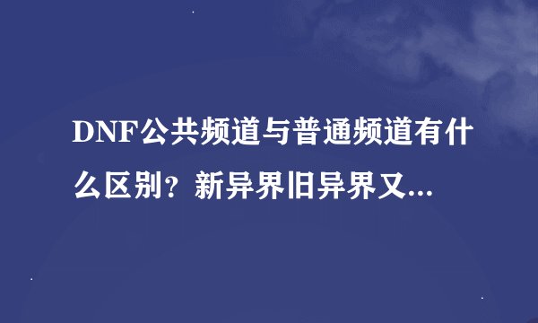 DNF公共频道与普通频道有什么区别？新异界旧异界又是什么？