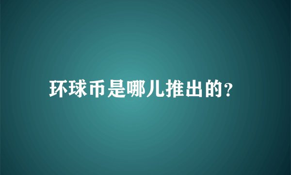 环球币是哪儿推出的？