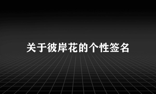 关于彼岸花的个性签名
