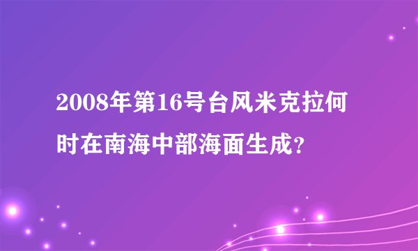 2008年第16号台风米克拉何时在南海中部海面生成？