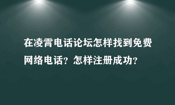 在凌霄电话论坛怎样找到免费网络电话？怎样注册成功？