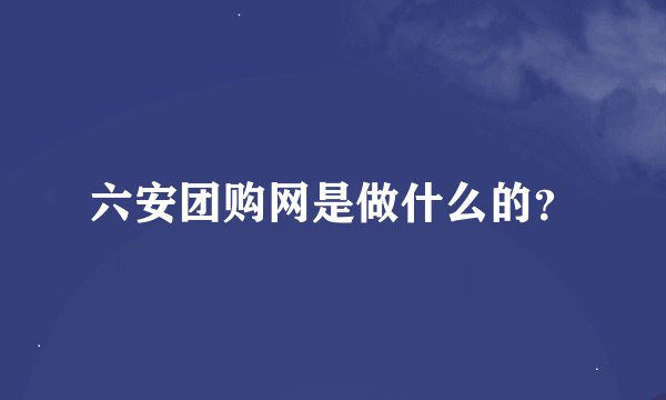 六安团购网是做什么的？