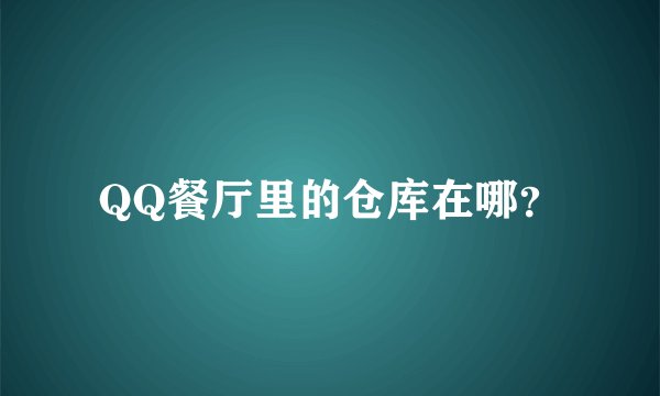 QQ餐厅里的仓库在哪？