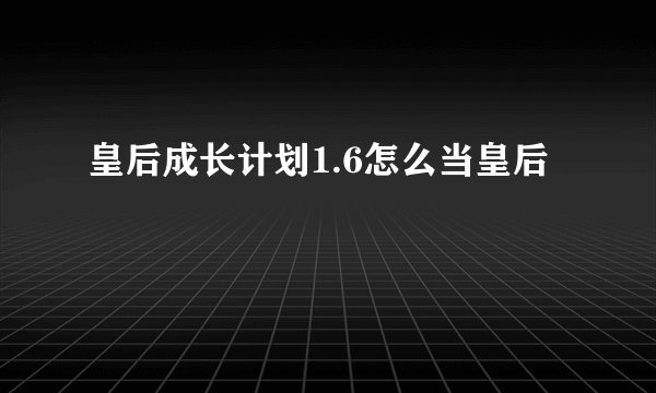 皇后成长计划1.6怎么当皇后
