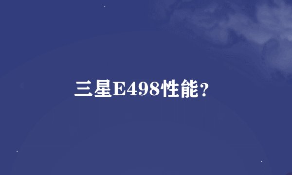 三星E498性能？