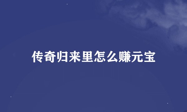 传奇归来里怎么赚元宝