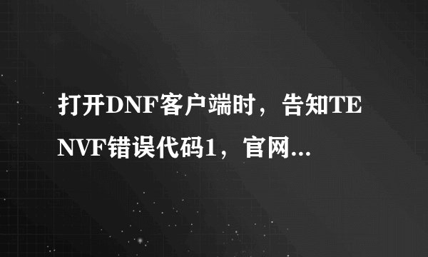 打开DNF客户端时，告知TENVF错误代码1，官网给的办法都试了仍不管用，怎样解决？