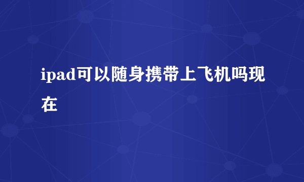 ipad可以随身携带上飞机吗现在