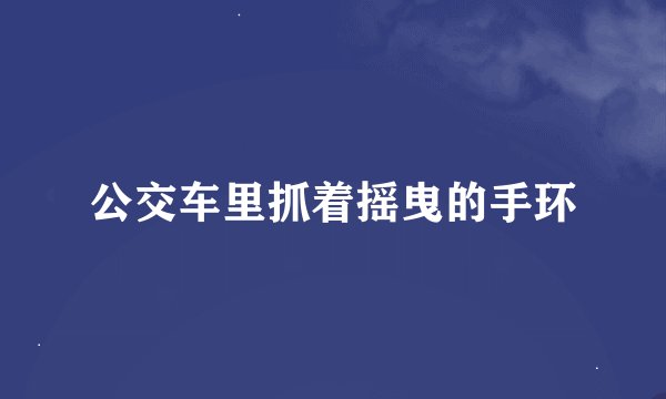 公交车里抓着摇曳的手环