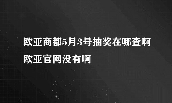欧亚商都5月3号抽奖在哪查啊欧亚官网没有啊