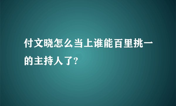 付文晓怎么当上谁能百里挑一的主持人了?