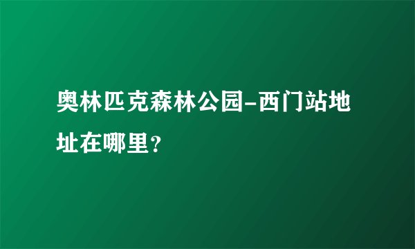 奥林匹克森林公园-西门站地址在哪里？