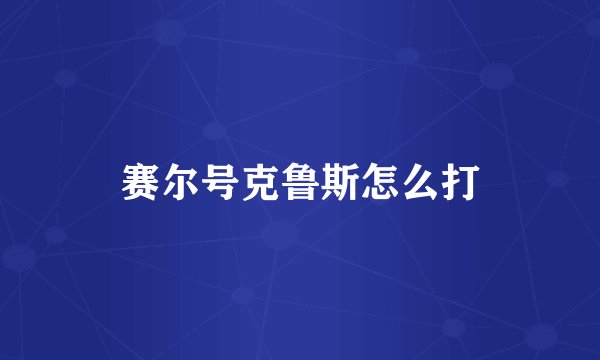赛尔号克鲁斯怎么打