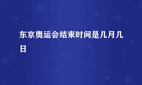 东京奥运会结束时间是几月几日