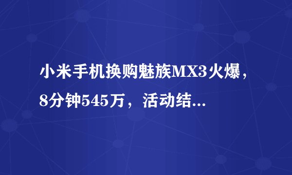 小米手机换购魅族MX3火爆，8分钟545万，活动结束了吗？