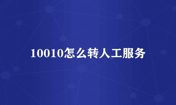 10010怎么转人工服务