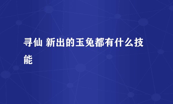 寻仙 新出的玉兔都有什么技能