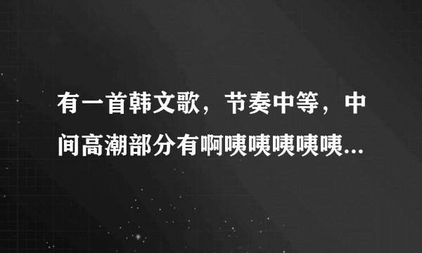 有一首韩文歌，节奏中等，中间高潮部分有啊咦咦咦咦咦~it's ok.好像是权志龙唱的，歌名是什么
