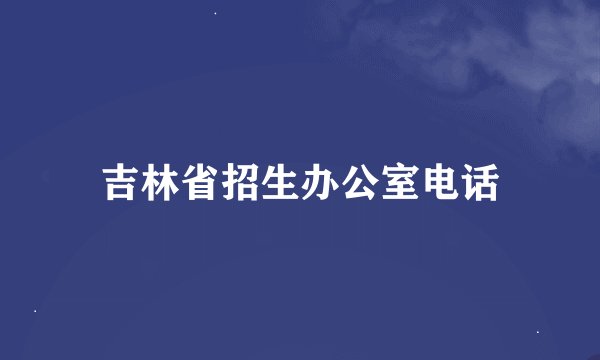 吉林省招生办公室电话
