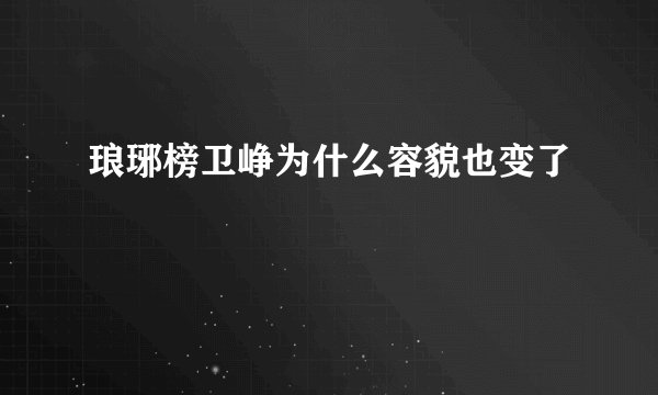 琅琊榜卫峥为什么容貌也变了