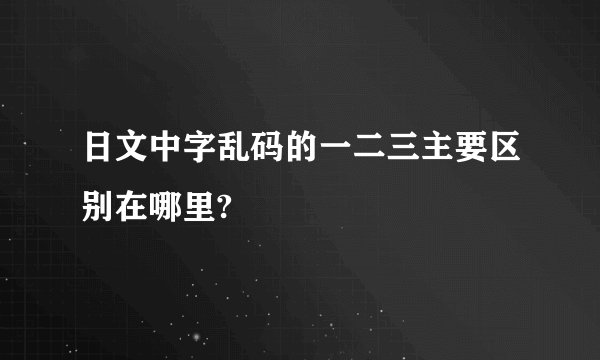 日文中字乱码的一二三主要区别在哪里?