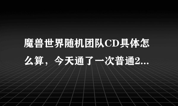 魔兽世界随机团队CD具体怎么算，今天通了一次普通25人巨龙，第二次再刷就不能拾取装备了，那我再刷10普通