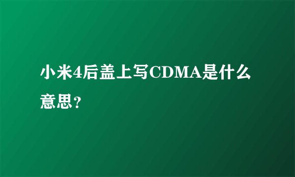 小米4后盖上写CDMA是什么意思？