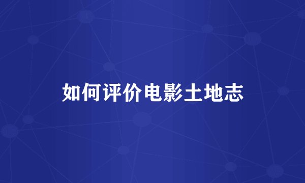 如何评价电影土地志