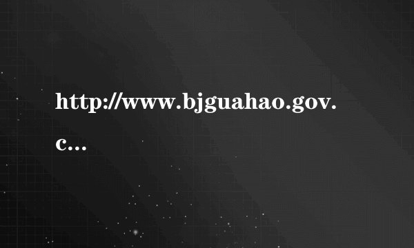 http://www.bjguahao.gov.cn我输这个网怎么打不开啊