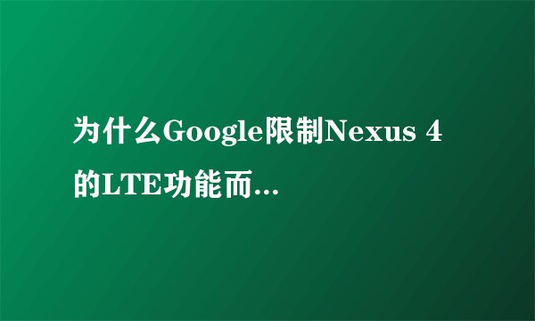 为什么Google限制Nexus 4的LTE功能而让其不支持4G网络?